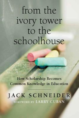 From the Ivory Tower to the Schoolhouse: How Scholarship Becomes Common Knowledge in Education - Schneider, Jack, and Cuban, Larry (Foreword by)