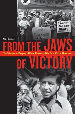 From the Jaws of Victory: The Triumph and Tragedy of Cesar Chavez and the Farm Worker Movement - Garcia, Matthew