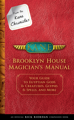 From the Kane Chronicles: Brooklyn House Magician's Manual-An Official Rick Riordan Companion Book: Your Guide to Egyptian Gods & Creatures, Glyphs & Spells, and More - Riordan, Rick