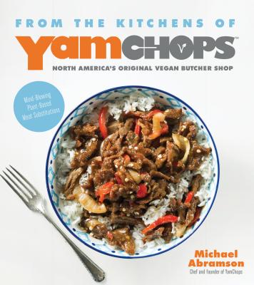 From the Kitchens of Yamchops North America's Original Vegan Butcher Shop: Mind-Blowing Plant-Based Meat Substitutions - Abramson, Michael