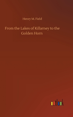 From the Lakes of Killarney to the Golden Horn - Field, Henry M
