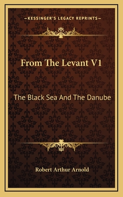 From the Levant V1: The Black Sea and the Danube - Arnold, Robert Arthur, Sir