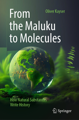 From the Maluku to Molecules: How Natural Substances Write History - Kayser, Oliver