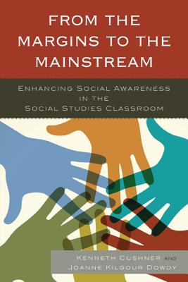 From the Margins to the Mainstream: Enhancing Social Awareness in the Social Studies Classroom - Cushner, Kenneth, Dr. (Editor), and Dowdy, Joanne (Editor)