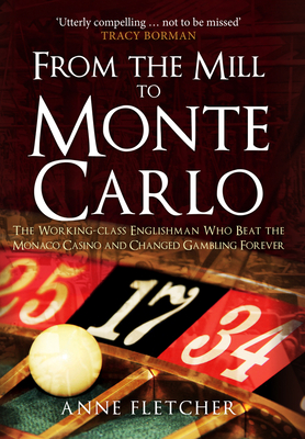 From the Mill to Monte Carlo: The Working-Class Englishman Who Beat the Monaco Casino and Changed Gambling Forever - Fletcher, Anne