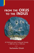 From the Oxus to the Indus: A Political and Cultural Study C. 300bce - C. 100 Bce