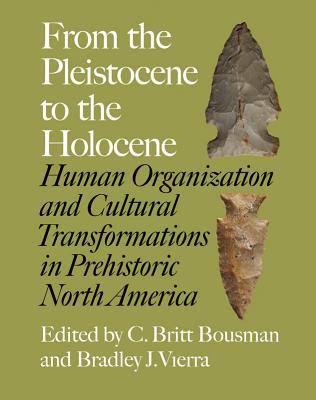 From the Pleistocene to the Holocene: Human Organization and Cultural Transformations in Prehistoric North America - Bousman, C Britt, PhD (Contributions by), and Vierra, Bradley J, Dr., PhD (Contributions by), and Adovasio, James M...
