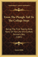 From the Plough-Tail to the College Steps: Being the First Twenty-Nine Years of the Life of a Suffolk Farmer's Boy (1885)
