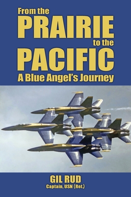 From the Prairie to the Pacific: A Blue Angel's Journey - Rud, Capt Usn (Ret ) Gil, and Wright, Rear Admiral Garland (Foreword by)