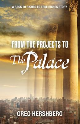 From the Projects to the Palace: A Rags to Riches to True Riches Story - Hershberg, Greg
