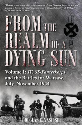 From the Realm of a Dying Sun: Volume I - IV. Ss-Panzerkorps and the Battles for Warsaw, July-November 1944 - Nash, Douglas E