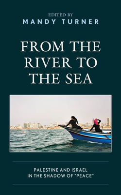 From the River to the Sea: Palestine and Israel in the Shadow of "Peace" - Turner, Mandy (Editor), and Achilli, Luigi (Contributions by), and Buttu, Diana (Contributions by)