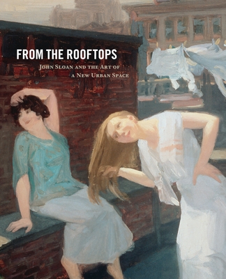 From the Rooftops: John Sloan and the Art of a New Urban Space - Thomas, Adam