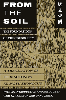 From the Soil: The Foundations of Chinese Society - Fei, Xiaotong, and Hamilton, Gary G (Epilogue by), and Zheng, Wang (Epilogue by)