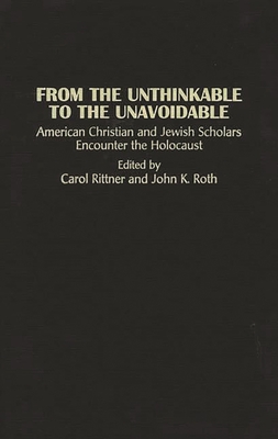 From the Unthinkable to the Unavoidable: American Christian and Jewish Scholars Encounter the Holocaust - Unknown, and Rittner, Carol (Editor), and Roth, John K (Editor)