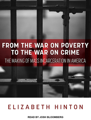 From the War on Poverty to the War on Crime: The Making of Mass Incarceration in America - Hinton, Elizabeth, and Bloomberg, Josh (Narrator)