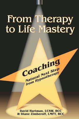 From Therapy to Life Mastery: Coaching as a Natural Next Step from Hypnotherapy - Zimberoff, Diane, and Hartman, David
