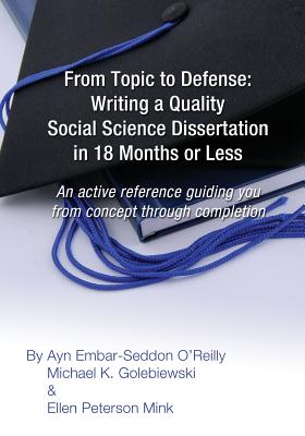 From Topic to Defense: Writing a Quality Social Science Dissertation in 18 Months or Less: An active reference guiding you from concept through completion - Golebiewski, Michael K, and Peterson Mink, Ellen, and O'Reilly, Ayn Embar-Seddon