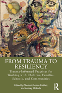 From Trauma to Resiliency: Trauma-Informed Practices for Working with Children, Families, Schools, and Communities