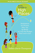 From Trouble to High Places: Meditations for Women Who Are So Ready to Cross the Bridges That Lead to Joy!