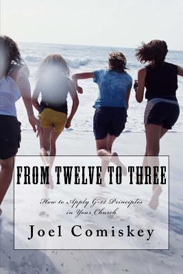 From Twelve to Three: How to Apply G-12 Principles in Your Church - Comiskey, Joel, PH.D.
