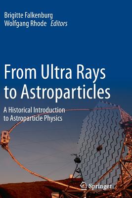 From Ultra Rays to Astroparticles: A Historical Introduction to Astroparticle Physics - Falkenburg, Brigitte (Editor), and Rhode, Wolfgang (Editor)