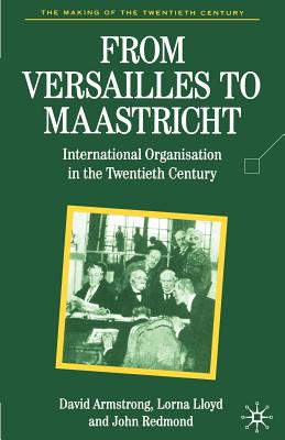 From Versailles to Maastricht: International Organization in the Twentieth Century - Armstrong, David, and Armstrong, J D, and Lloyd, Lorna