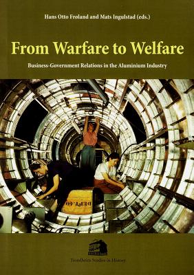 From Warfare to Welfare, 9: Business-Government Relations in the Aluminium Industry - Froland, Hans Otto (Editor), and Ingulstad, Mats (Editor)