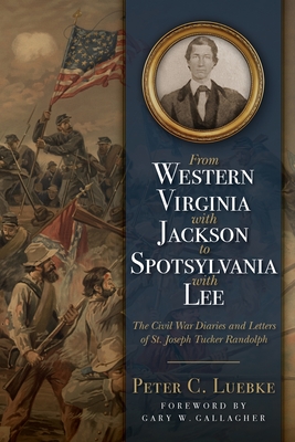 From Western Virginia with Jackson to Spotsylvania with Lee: The Civil War Diaries and Letters of St. Joseph Tucker Randolph - Luebke, Peter C, and Gallagher, Gary W (Foreword by)