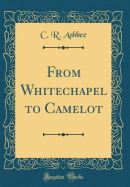 From Whitechapel to Camelot (Classic Reprint)
