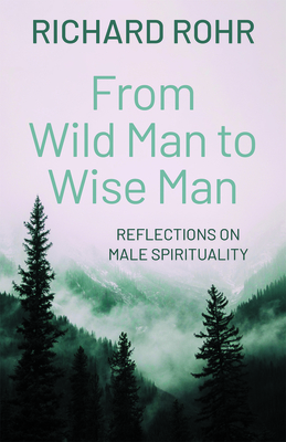 From Wild Man to Wise Man: Reflections on Male Spirituality - Rohr, Richard, and Lane, Belden C (Foreword by)
