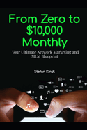 From Zero to $10,000 Monthly: Your Ultimate Network Marketing and MLM Blueprint