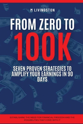 "From Zero to 100K: Seven Proven Strategies to Amplify Your Earnings in 90 Days" - Livingston, M