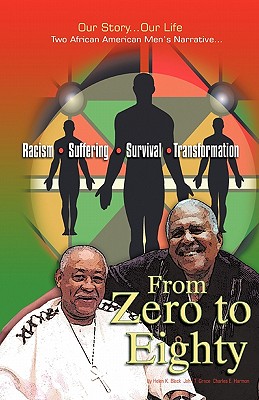 From Zero to Eighty: Two African American Men's Narrative of Racism, Suffering, Survival, and Transformation - Black, Helen, and Groce, John, and Harmon, Charles