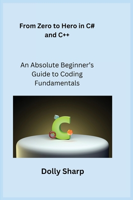 From Zero to Hero in C# and C++: An Absolute Beginner's Guide to Coding Fundamentals - Wizard, Sqlpy, and Sharp, Dolly