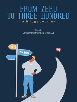 From Zero to Three Hundred: A Bridge Journey - Sternberg, James Marsh, MD