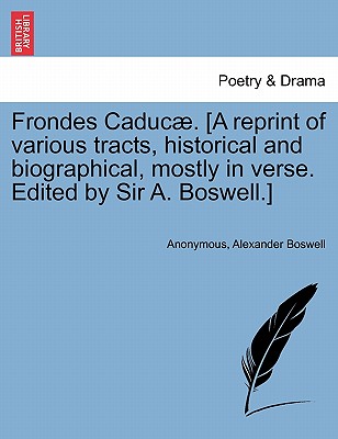 Frondes Caduc . [A Reprint of Various Tracts, Historical and Biographical, Mostly in Verse. Edited by Sir A. Boswell.] - Anonymous, and Boswell, Alexander