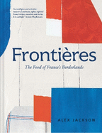 Fronti?res: A Chef's Celebration of French Cooking; This New Cookbook is Packed with Simple Hearty Recipes and Stories from France's Borderlands - Alsace, the Riviera, the Alps, the Southwest and North Africa