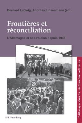 Fronti?res Et R?conciliation / Grenzen Und Aussoehnung: L'Allemagne Et Ses Voisins Depuis 1945 / Deutschland Und Seine Nachbarn Seit 1945 - Pfeil, Ulrich (Editor), and Prof Dr Corine Defrance (Editor), and Ludwig, Bernard (Editor)