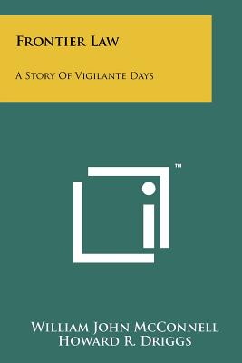 Frontier Law: A Story Of Vigilante Days - McConnell, William John, and Driggs, Howard R