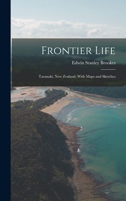 Frontier Life: Taranaki, New Zealand. With Maps and Sketches - Brookes, Edwin Stanley