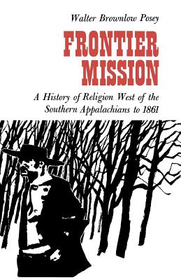 Frontier Mission: A History of Religion West of the Southern Appalachians to 1861 - Posey, Walter Brownlow