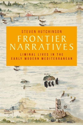 Frontier Narratives: Liminal Lives in the Early Modern Mediterranean - Hutchinson, Steven