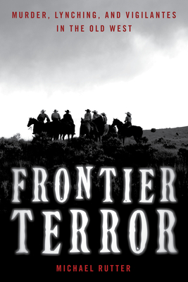 Frontier Terror: Murder, Lynching, and Vigilantes in the Old West - Rutter, Michael