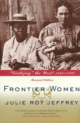 Frontier Women: "Civilizing" the West? 1840-1880 - Jeffrey, Julie Roy