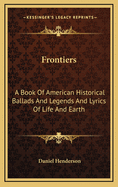Frontiers: A Book of American Historical Ballads and Legends and Lyrics of Life and Earth