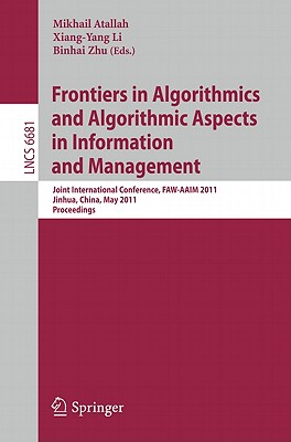 Frontiers in Algorithmics and Algorithmic Aspects in Information and Management: Joint International Conference, Faw-Aaim 2011, Jinhua, China, May 28-31, 2011, Proceedings - Atallah, Mikhail (Editor), and Li, Xiang-Yang (Editor), and Zhu, Binhai (Editor)