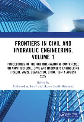 Frontiers in Civil and Hydraulic Engineering, Volume 1: Proceedings of the 8th International Conference on Architectural, Civil and Hydraulic Engineering (ICACHE 2022), Guangzhou, China, 12-14 August 2022 - Ismail, Mohamed A (Editor), and Mohamed, Hazem Samih (Editor)