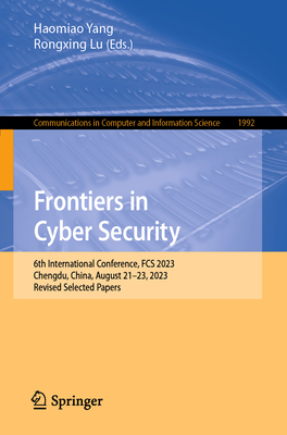 Frontiers in Cyber Security: 6th International Conference, FCS 2023, Chengdu, China, August 21-23, 2023, Revised Selected Papers - Yang, Haomiao (Editor), and Lu, Rongxing (Editor)