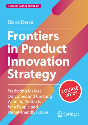 Frontiers in Product Innovation Strategy: Predicting Market Outcomes and Creating Winning Products for a People and Planet-friendly Future - Derval, Diana
